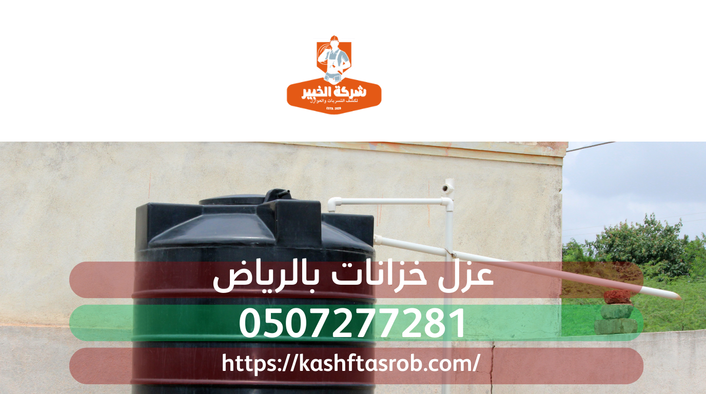 تعرف سبب ان شركة الخبير هي أفضل شركة عزل خزانات بالرياض