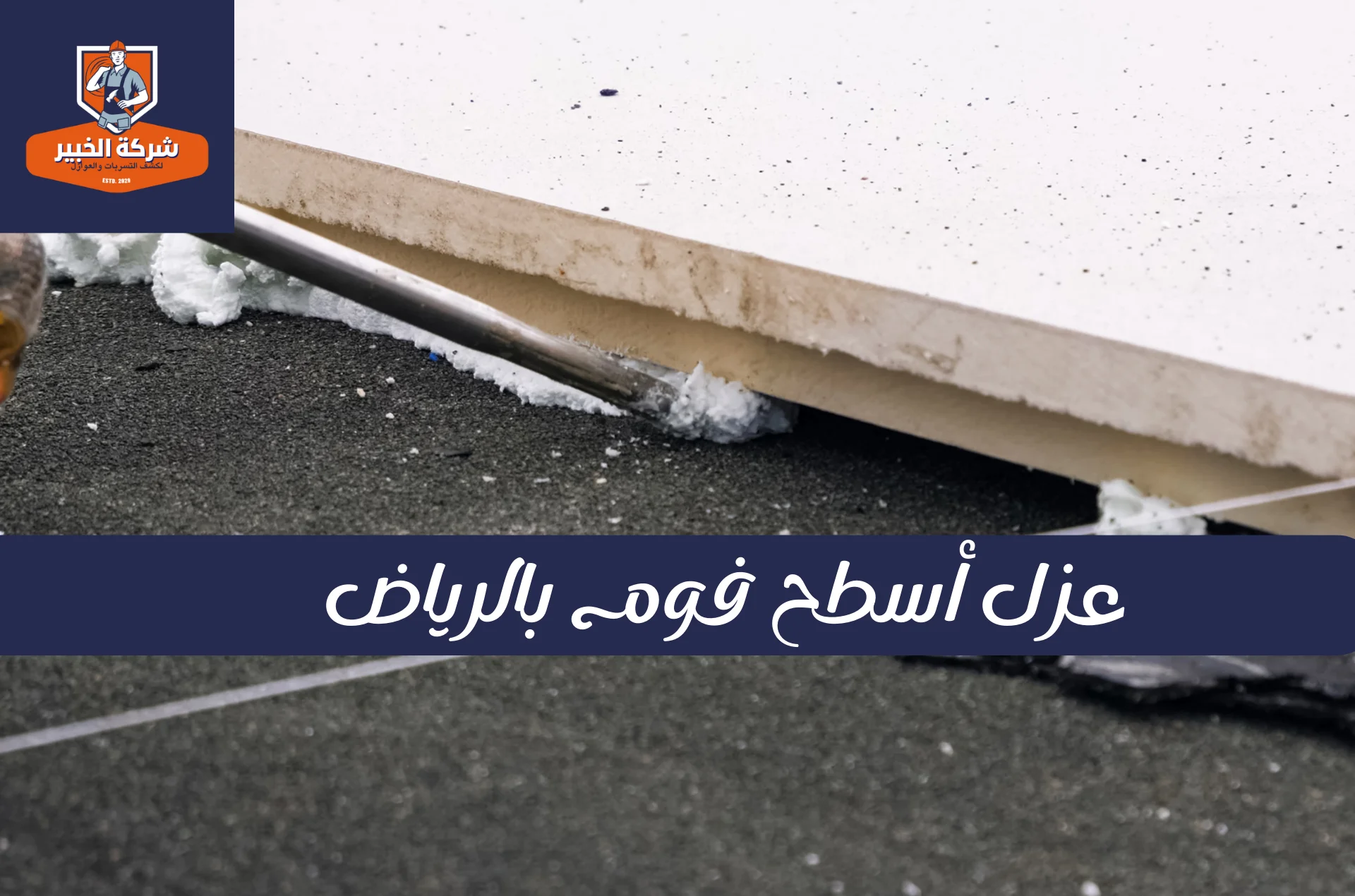 وضع الطبقة النهائية الواقية فوق عزل أسطح فوم بالرياض لحمايته من الأشعة فوق البنفسجية.