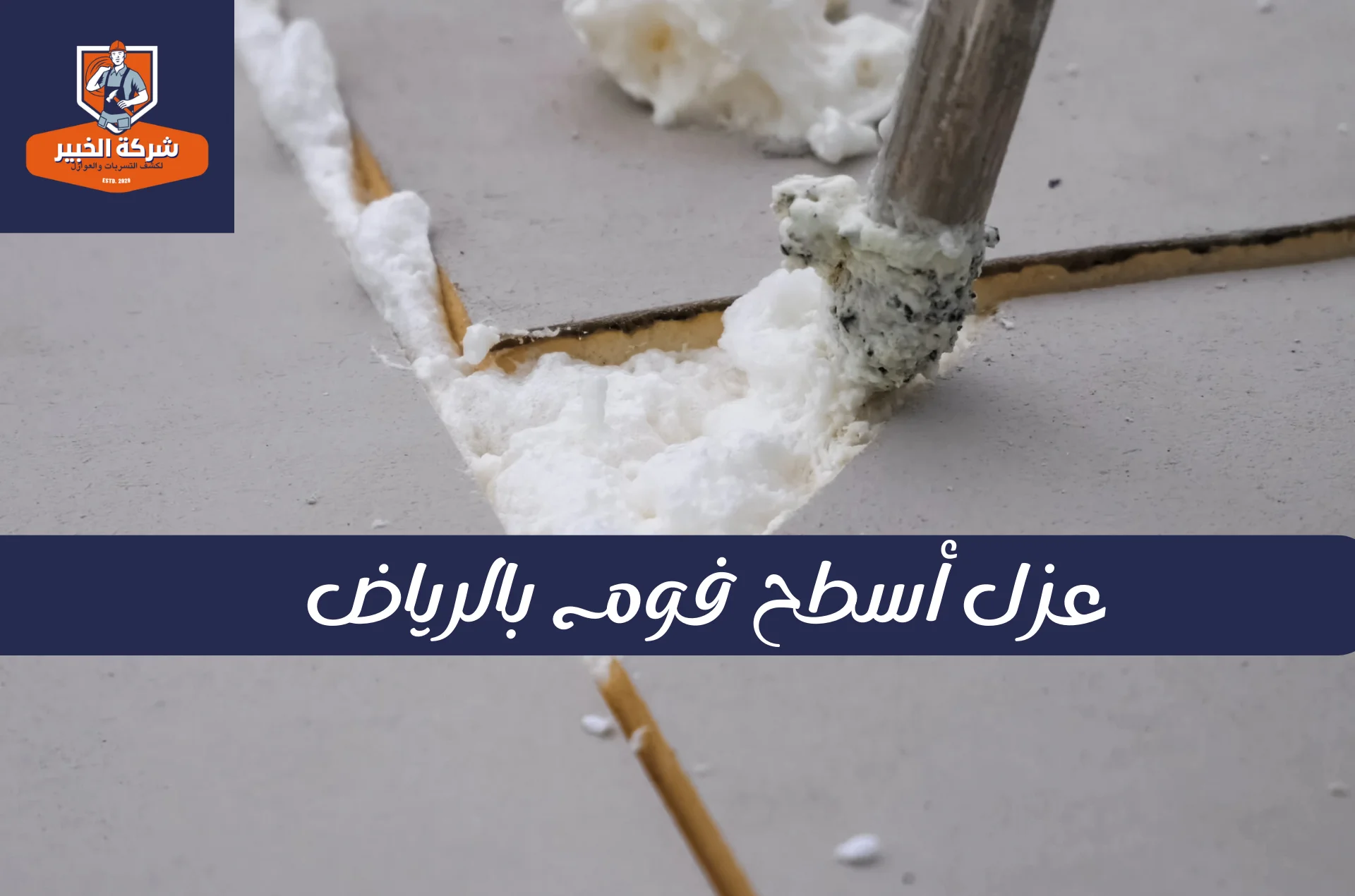 الفرق الواضح في حماية الأسطح بعد الانتهاء من خدمة عزل أسطح فوم بالرياض